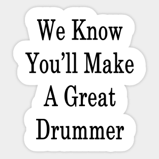 We Know You'll Make A Great Drummer Sticker